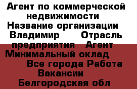 Агент по коммерческой недвижимости › Название организации ­ Владимир-33 › Отрасль предприятия ­ Агент › Минимальный оклад ­ 60 000 - Все города Работа » Вакансии   . Белгородская обл.